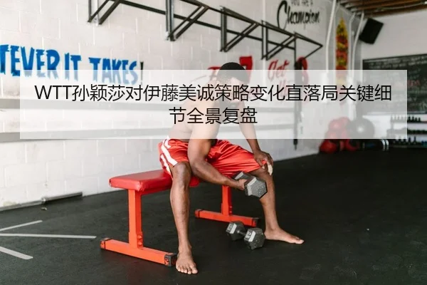 WTT孙颖莎对伊藤美诚策略变化直落局关键细节全景复盘